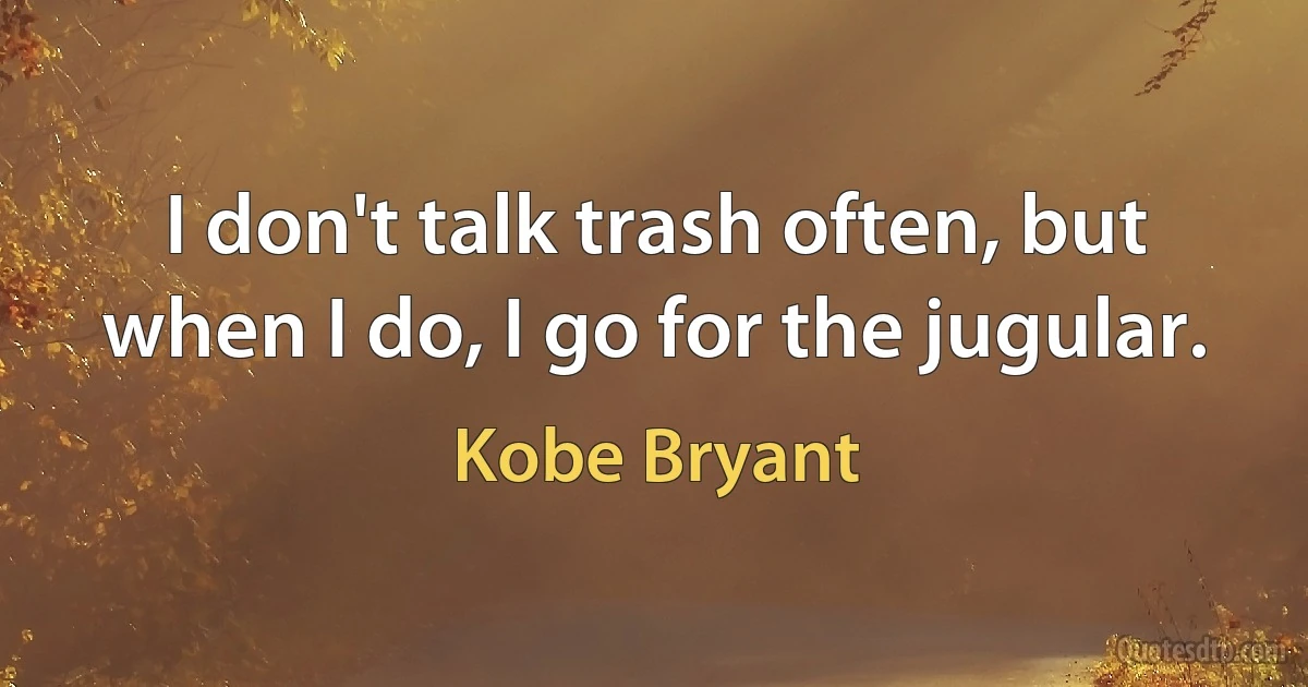 I don't talk trash often, but when I do, I go for the jugular. (Kobe Bryant)