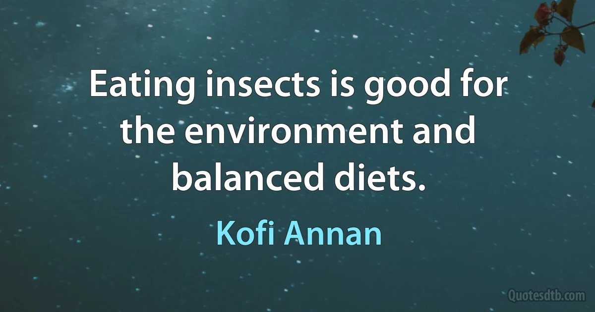 Eating insects is good for the environment and balanced diets. (Kofi Annan)