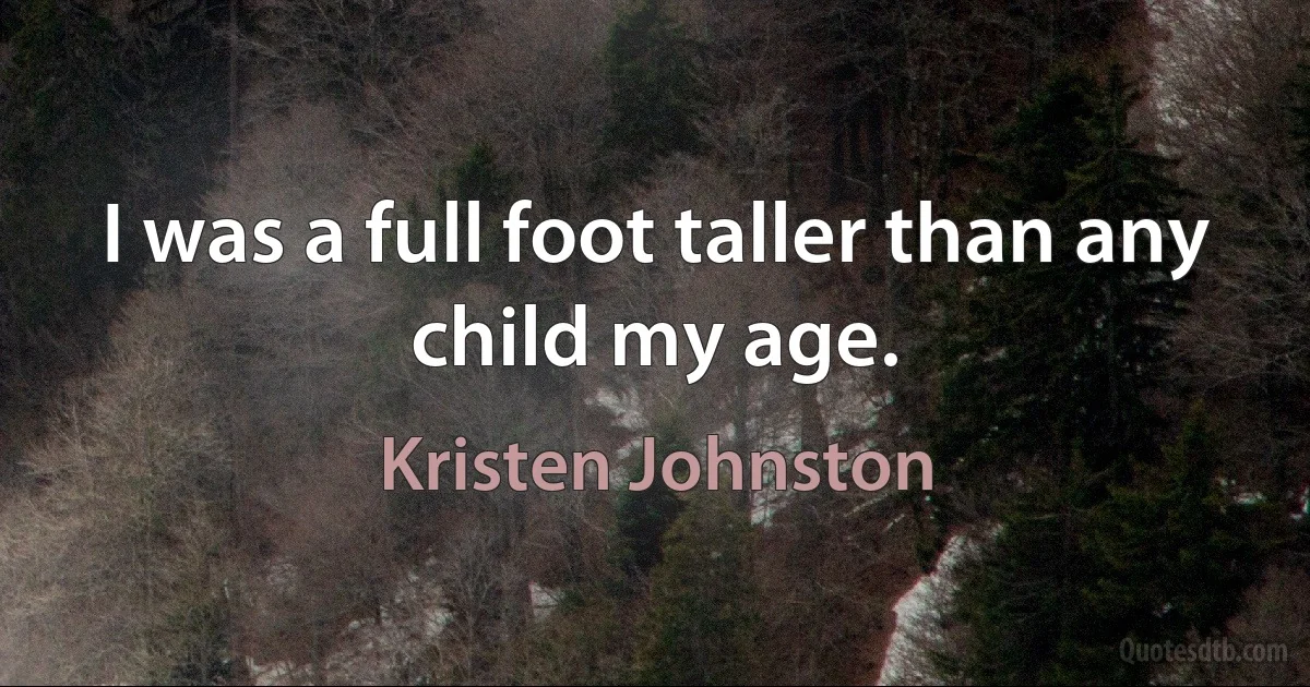 I was a full foot taller than any child my age. (Kristen Johnston)