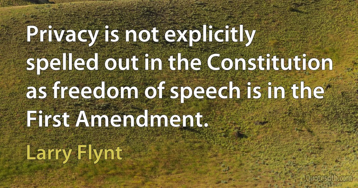 Privacy is not explicitly spelled out in the Constitution as freedom of speech is in the First Amendment. (Larry Flynt)