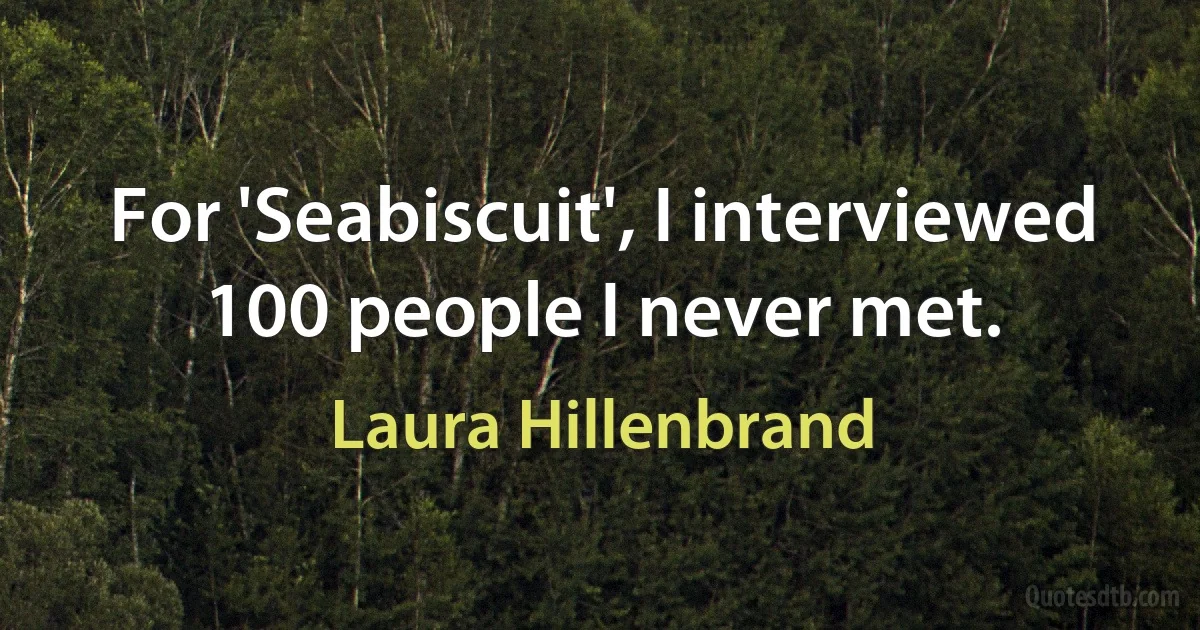 For 'Seabiscuit', I interviewed 100 people I never met. (Laura Hillenbrand)