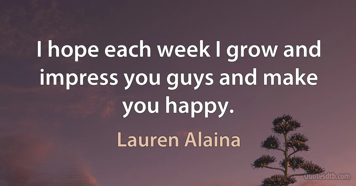 I hope each week I grow and impress you guys and make you happy. (Lauren Alaina)