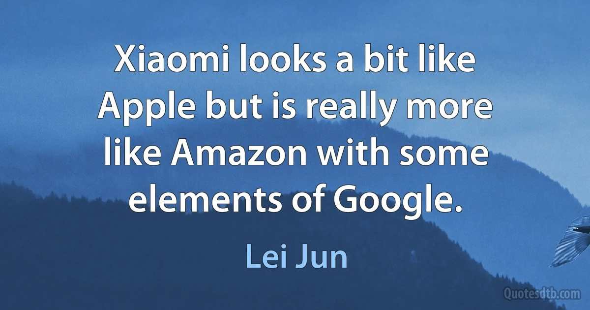 Xiaomi looks a bit like Apple but is really more like Amazon with some elements of Google. (Lei Jun)