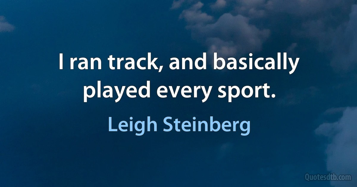 I ran track, and basically played every sport. (Leigh Steinberg)