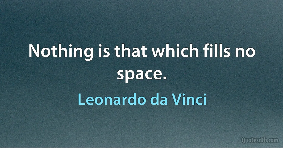 Nothing is that which fills no space. (Leonardo da Vinci)