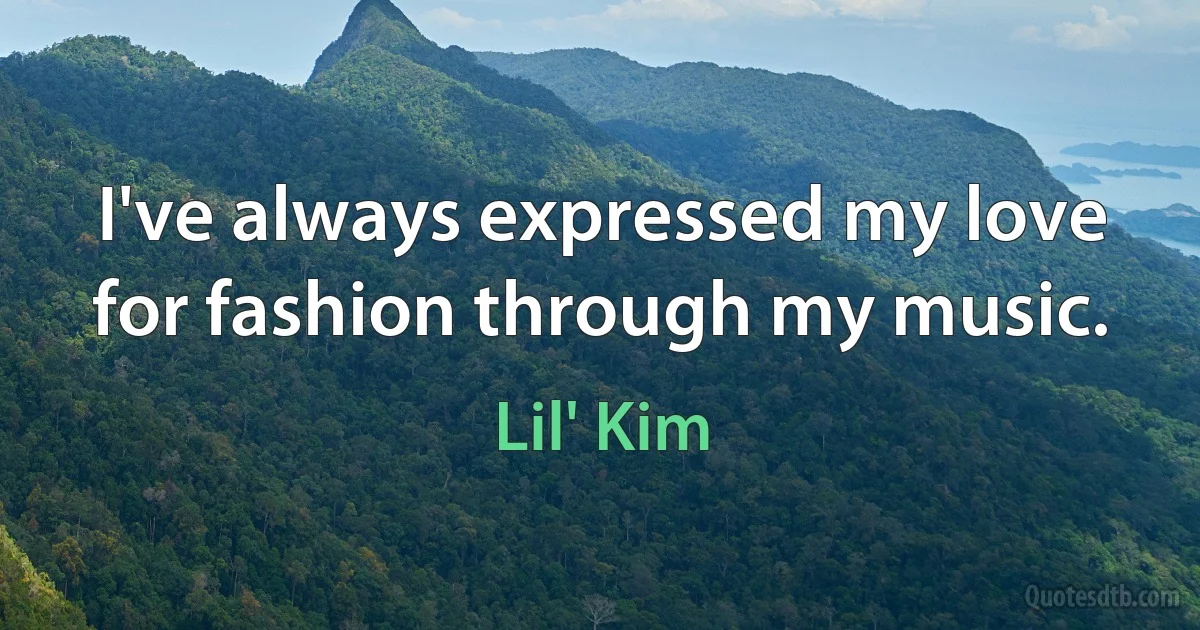 I've always expressed my love for fashion through my music. (Lil' Kim)