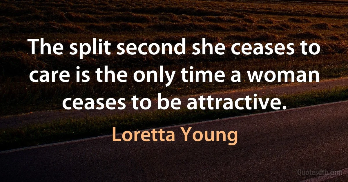 The split second she ceases to care is the only time a woman ceases to be attractive. (Loretta Young)