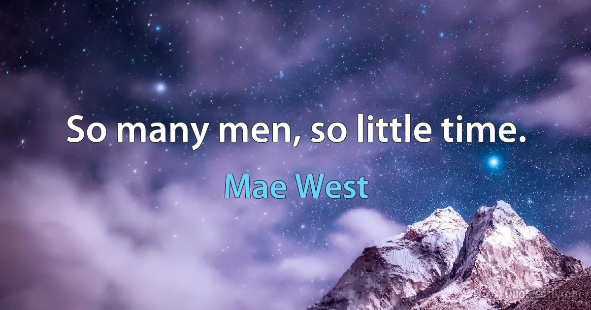 So many men, so little time. (Mae West)