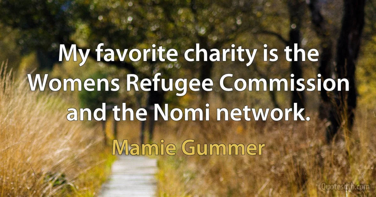 My favorite charity is the Womens Refugee Commission and the Nomi network. (Mamie Gummer)