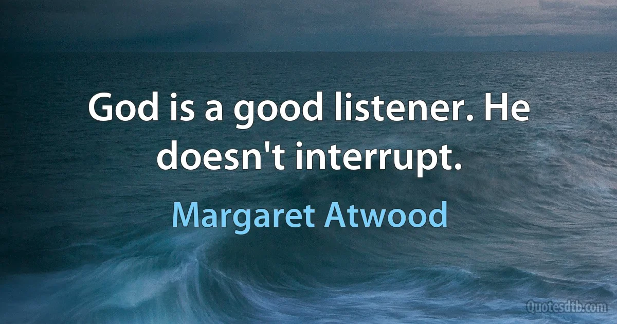 God is a good listener. He doesn't interrupt. (Margaret Atwood)