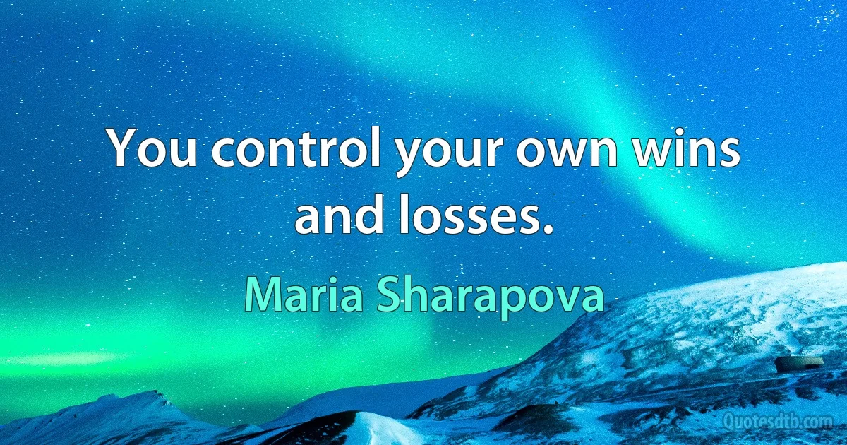 You control your own wins and losses. (Maria Sharapova)