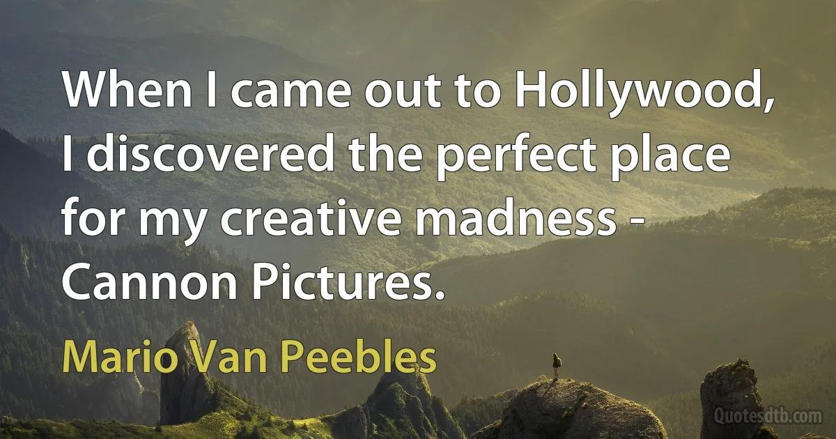 When I came out to Hollywood, I discovered the perfect place for my creative madness - Cannon Pictures. (Mario Van Peebles)