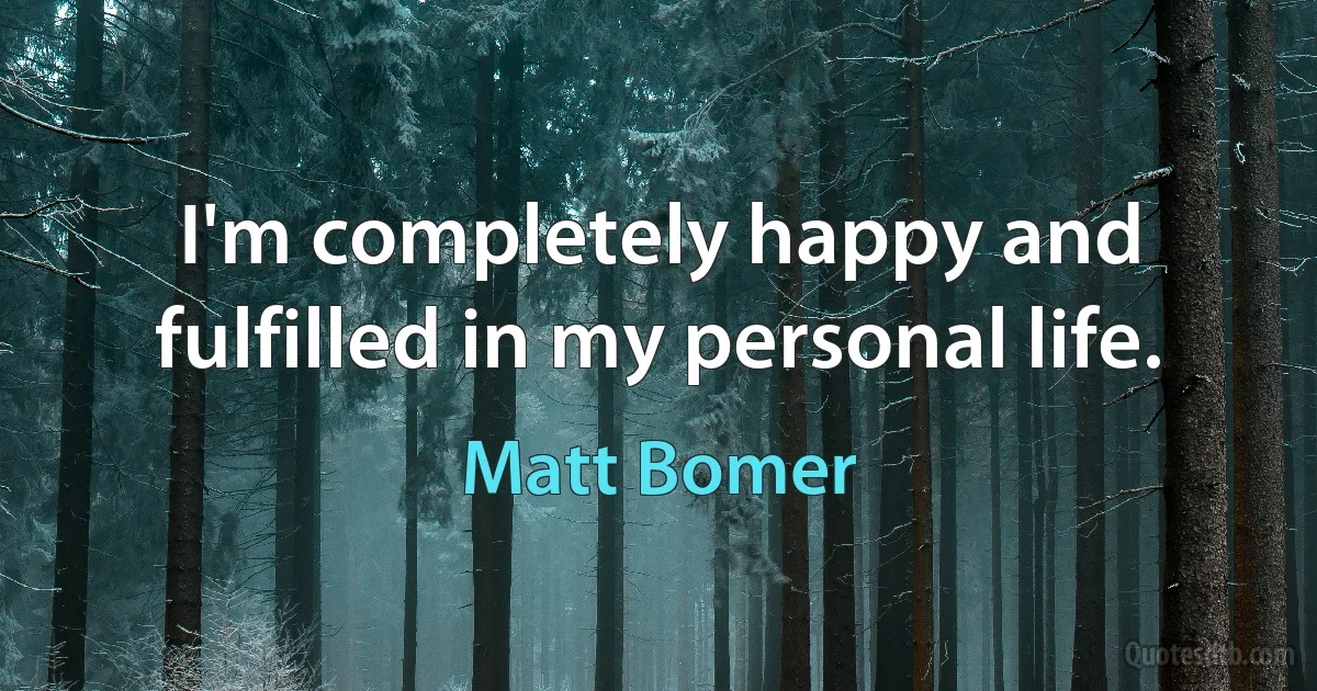 I'm completely happy and fulfilled in my personal life. (Matt Bomer)