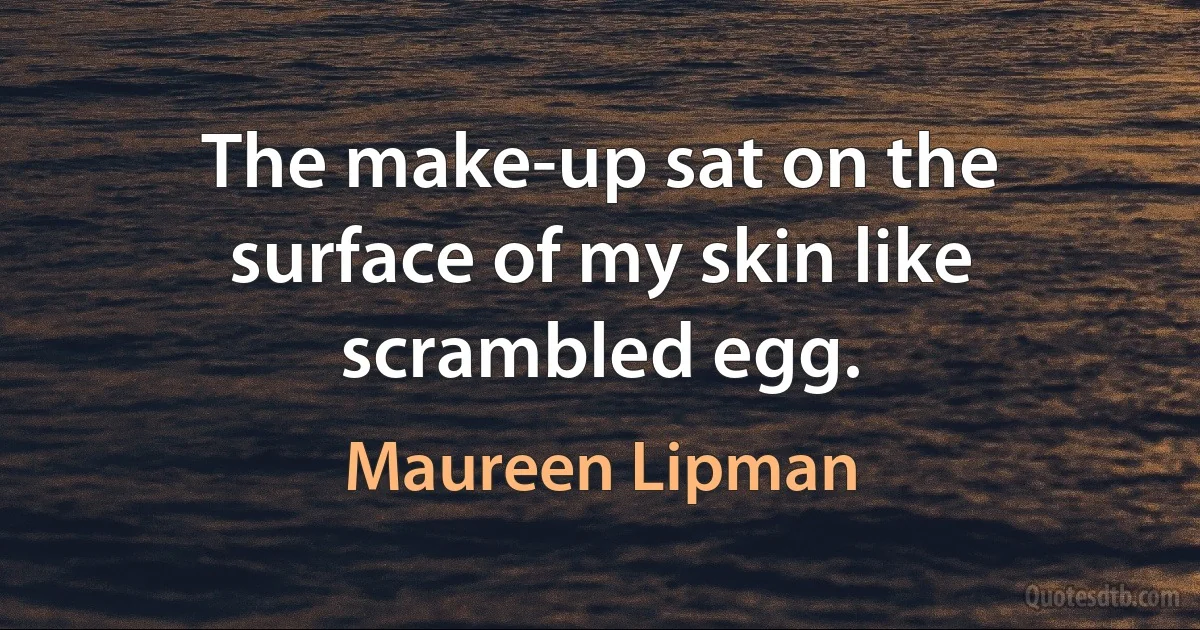 The make-up sat on the surface of my skin like scrambled egg. (Maureen Lipman)