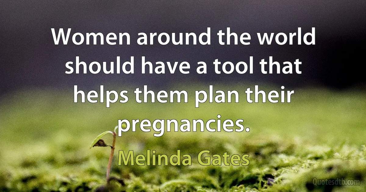 Women around the world should have a tool that helps them plan their pregnancies. (Melinda Gates)