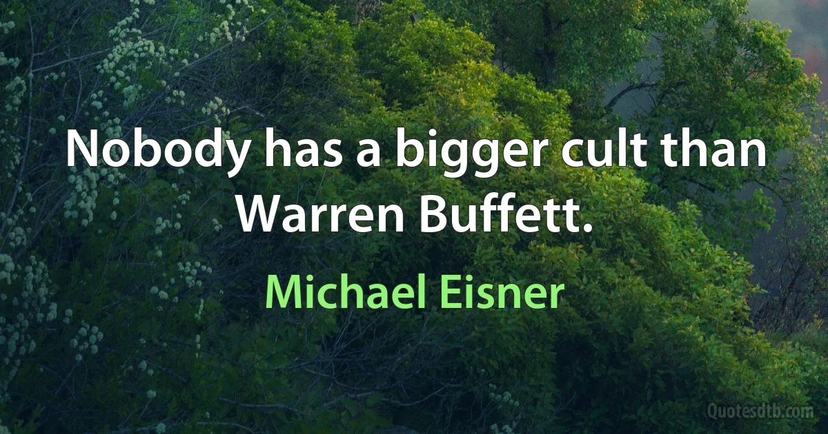 Nobody has a bigger cult than Warren Buffett. (Michael Eisner)