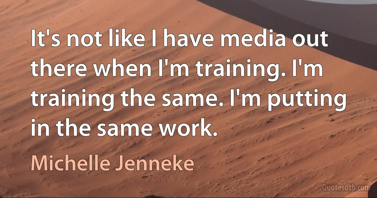 It's not like I have media out there when I'm training. I'm training the same. I'm putting in the same work. (Michelle Jenneke)