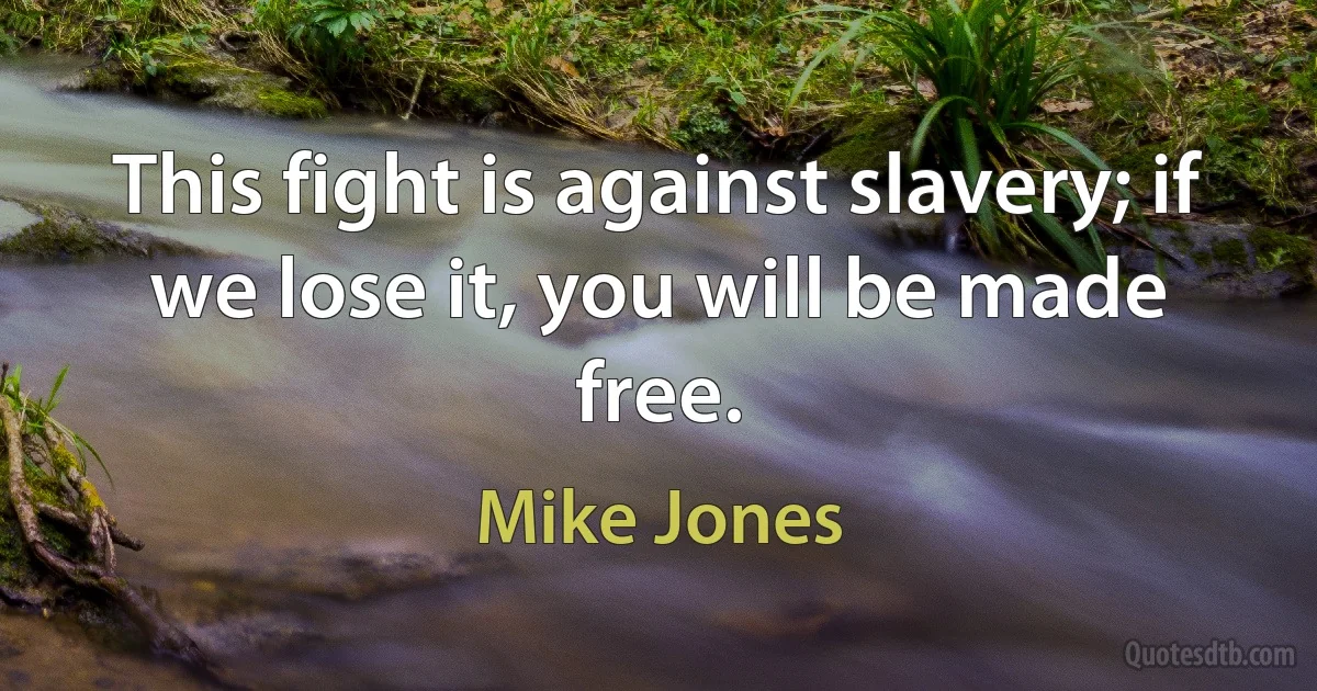 This fight is against slavery; if we lose it, you will be made free. (Mike Jones)