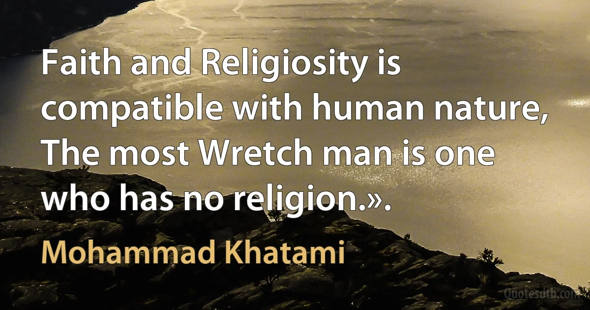 Faith and Religiosity is compatible with human nature, The most Wretch man is one who has no religion.». (Mohammad Khatami)