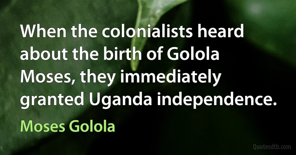 When the colonialists heard about the birth of Golola Moses, they immediately granted Uganda independence. (Moses Golola)