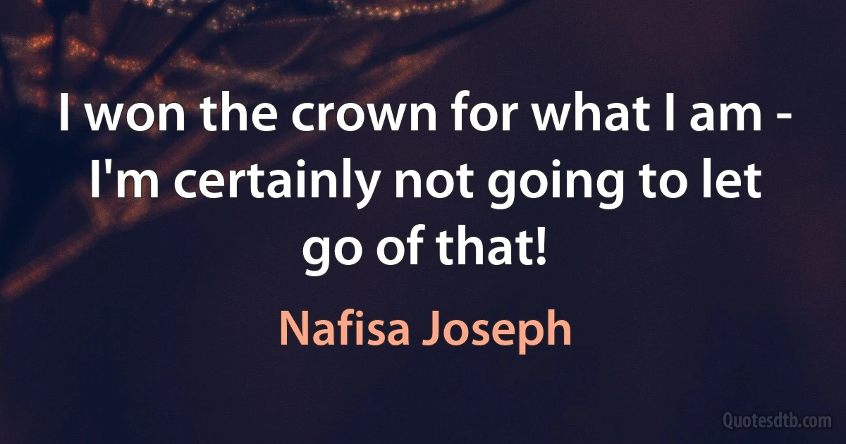 I won the crown for what I am - I'm certainly not going to let go of that! (Nafisa Joseph)