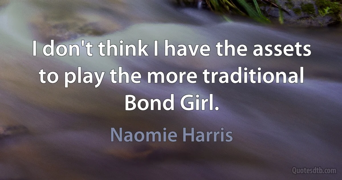 I don't think I have the assets to play the more traditional Bond Girl. (Naomie Harris)