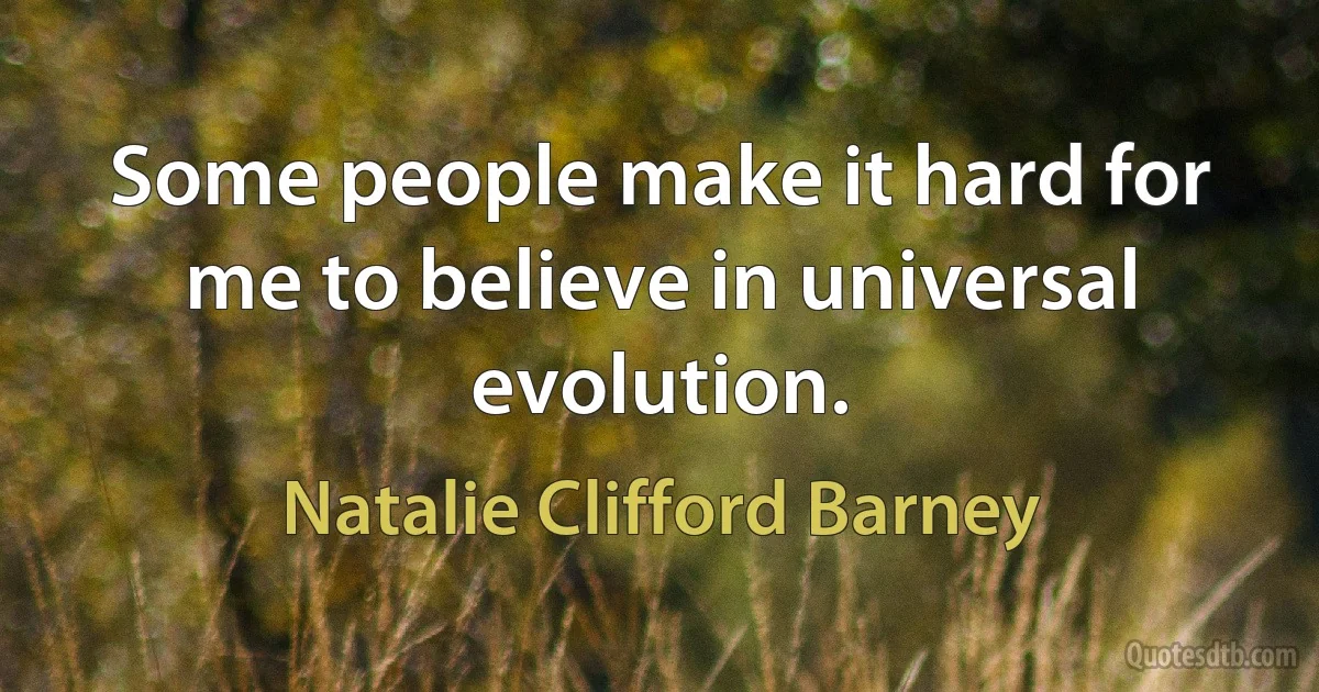 Some people make it hard for me to believe in universal evolution. (Natalie Clifford Barney)