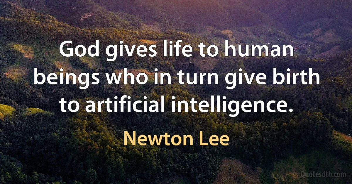 God gives life to human beings who in turn give birth to artificial intelligence. (Newton Lee)