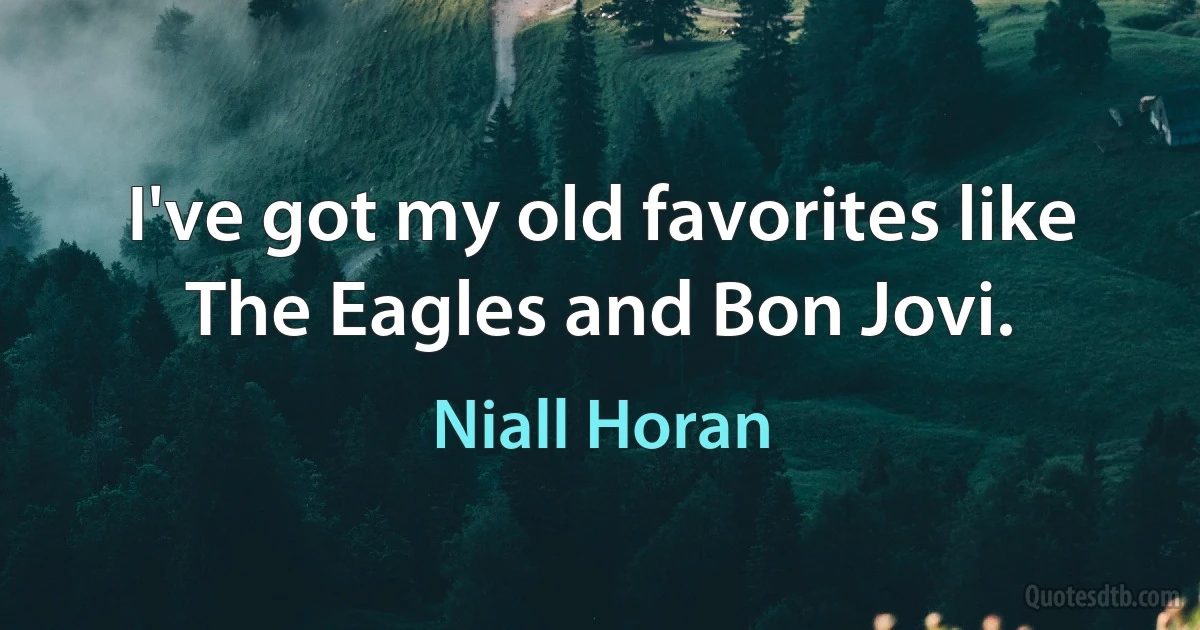 I've got my old favorites like The Eagles and Bon Jovi. (Niall Horan)