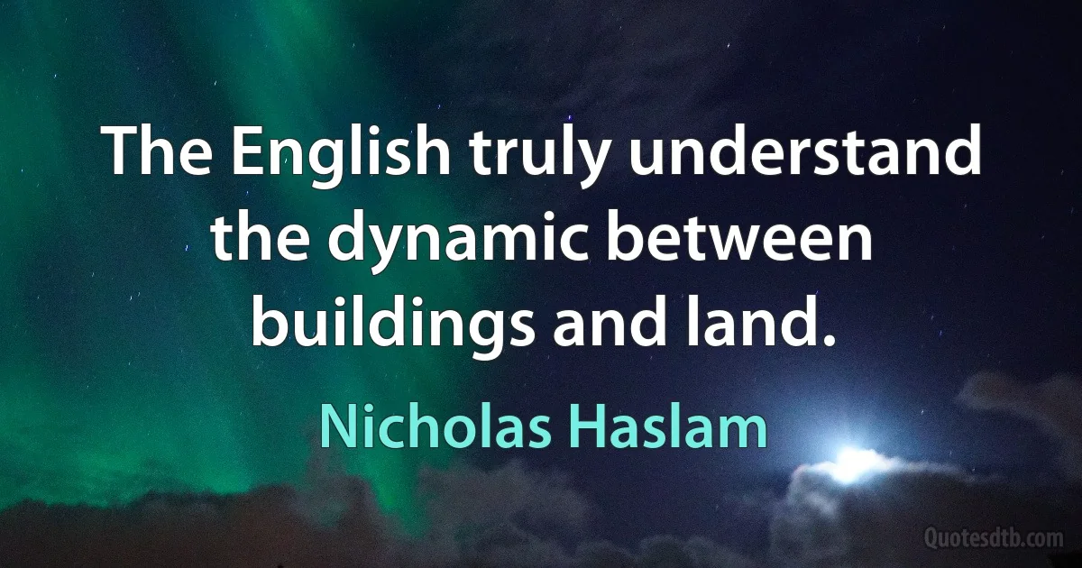 The English truly understand the dynamic between buildings and land. (Nicholas Haslam)