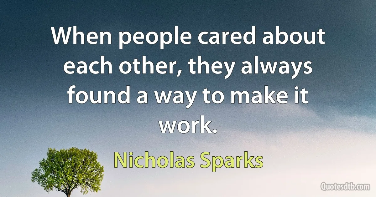 When people cared about each other, they always found a way to make it work. (Nicholas Sparks)