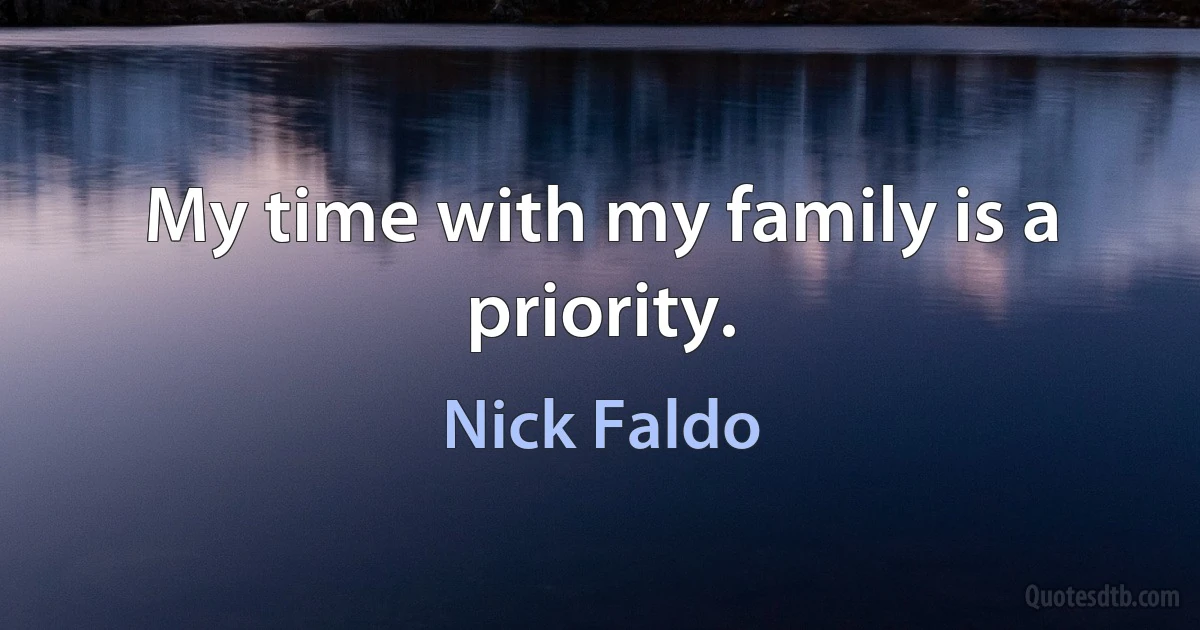 My time with my family is a priority. (Nick Faldo)