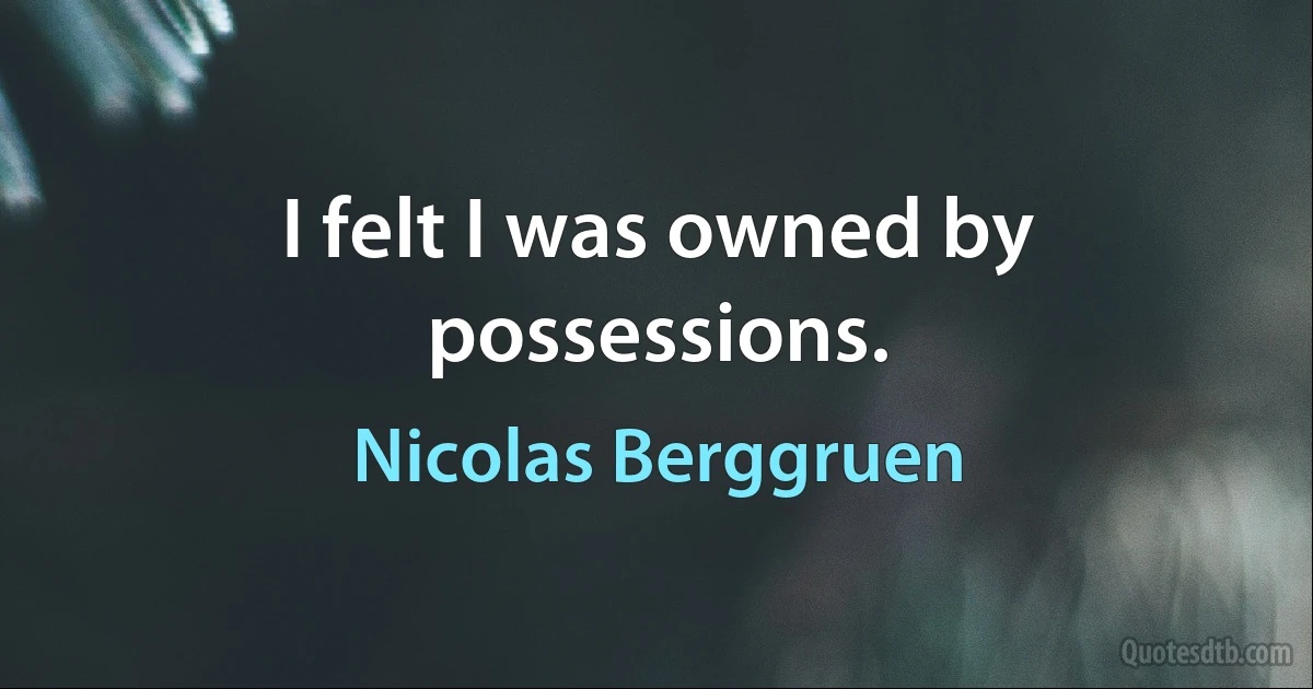 I felt I was owned by possessions. (Nicolas Berggruen)