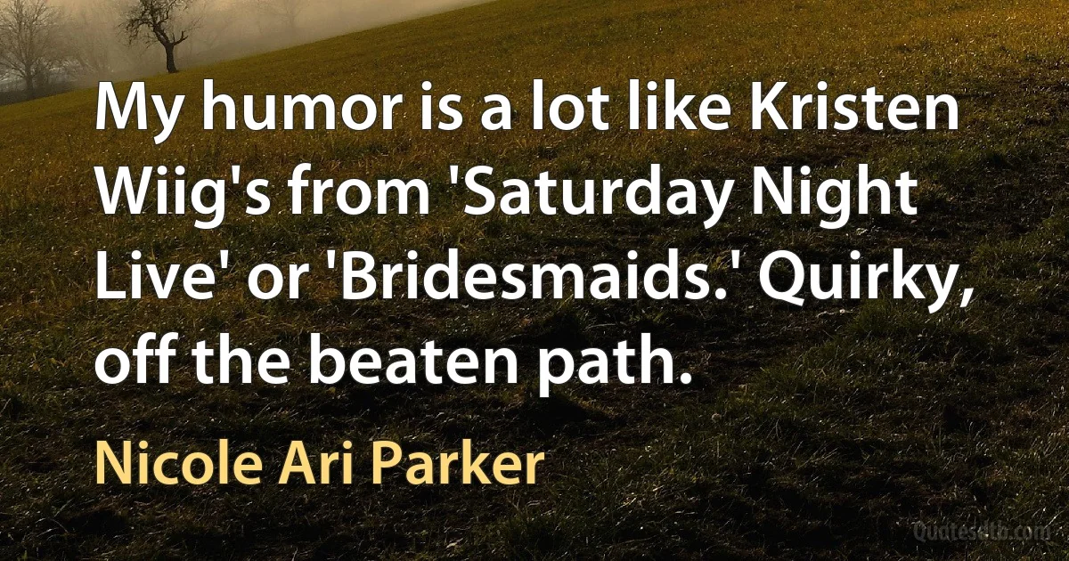 My humor is a lot like Kristen Wiig's from 'Saturday Night Live' or 'Bridesmaids.' Quirky, off the beaten path. (Nicole Ari Parker)