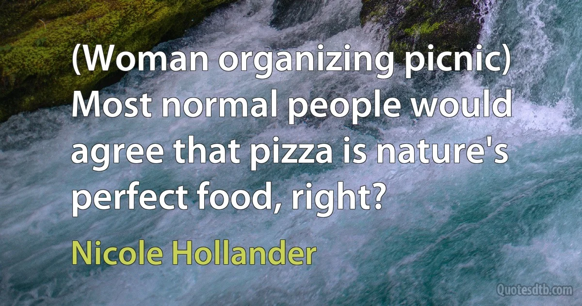 (Woman organizing picnic) Most normal people would agree that pizza is nature's perfect food, right? (Nicole Hollander)