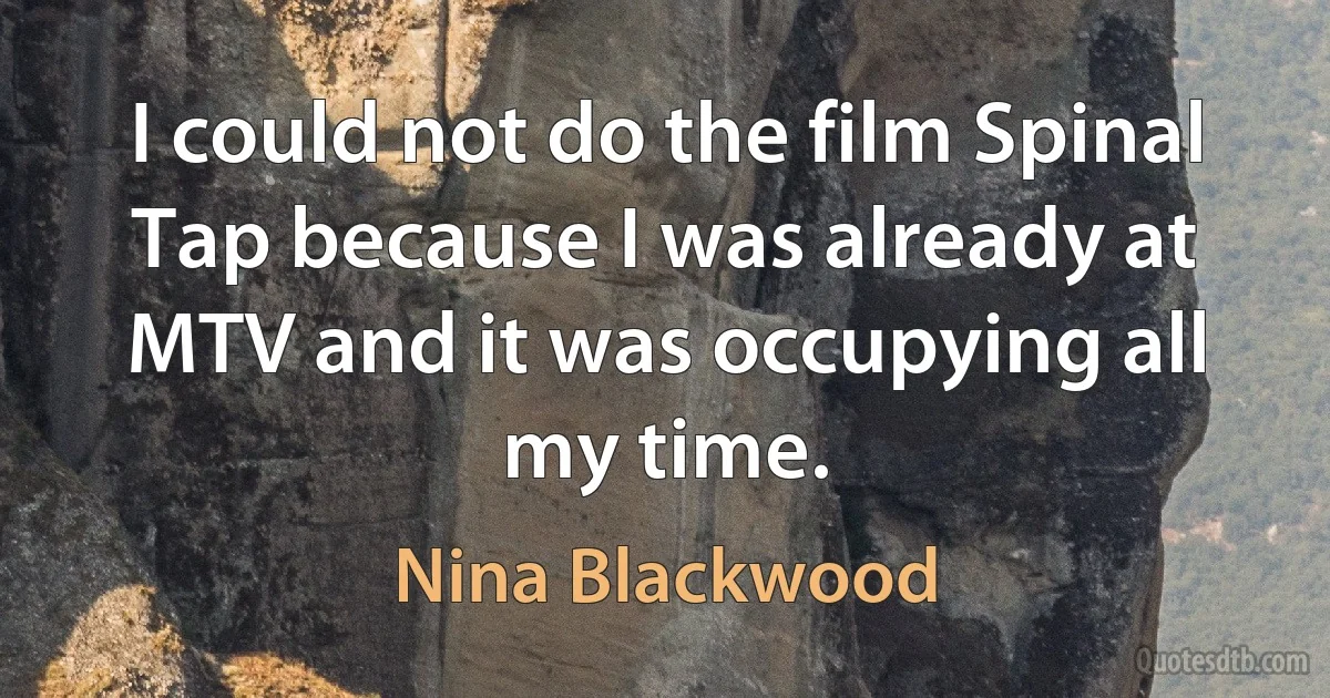 I could not do the film Spinal Tap because I was already at MTV and it was occupying all my time. (Nina Blackwood)