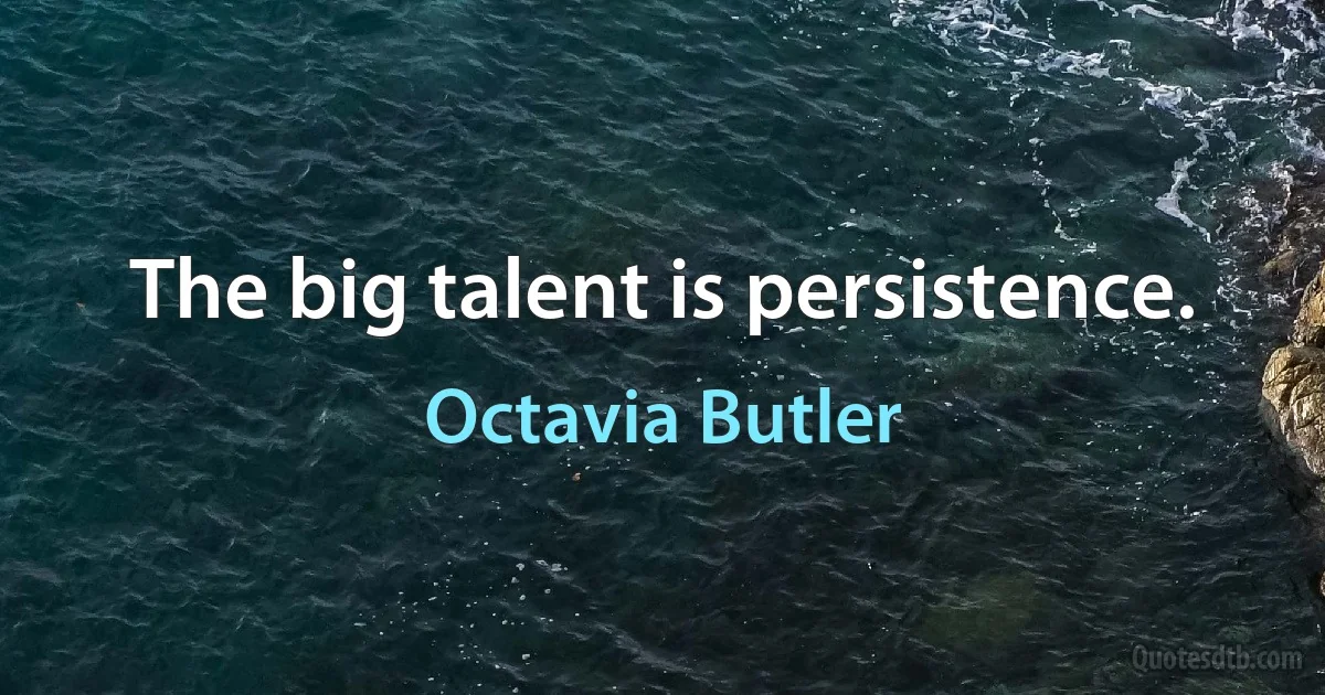 The big talent is persistence. (Octavia Butler)