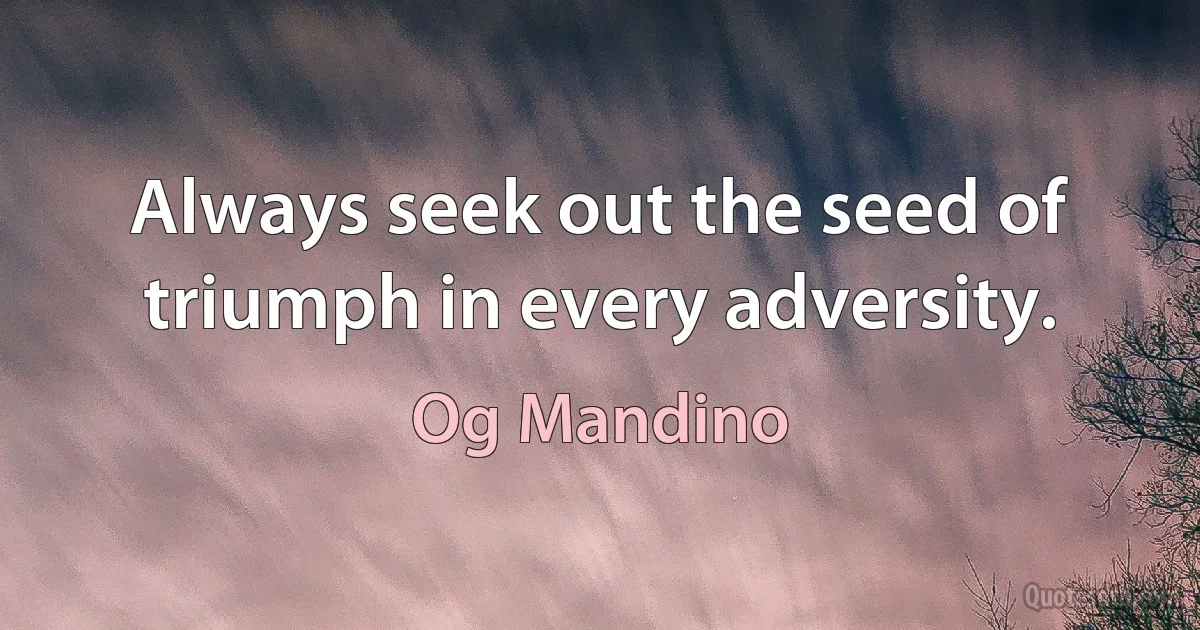 Always seek out the seed of triumph in every adversity. (Og Mandino)