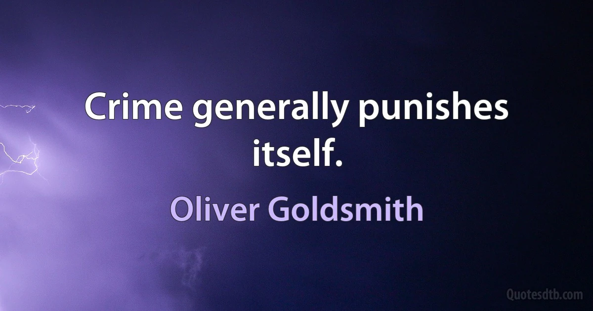 Crime generally punishes itself. (Oliver Goldsmith)