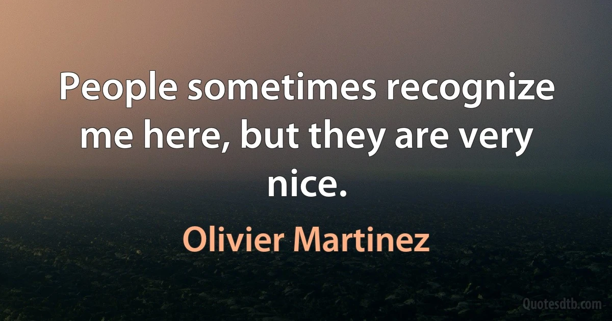 People sometimes recognize me here, but they are very nice. (Olivier Martinez)