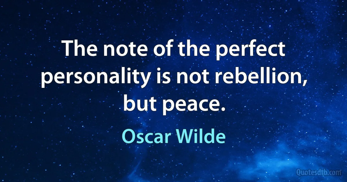 The note of the perfect personality is not rebellion, but peace. (Oscar Wilde)