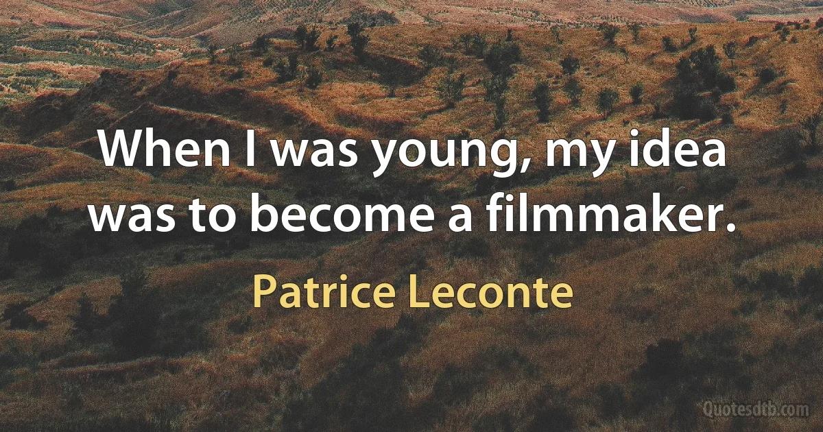 When I was young, my idea was to become a filmmaker. (Patrice Leconte)