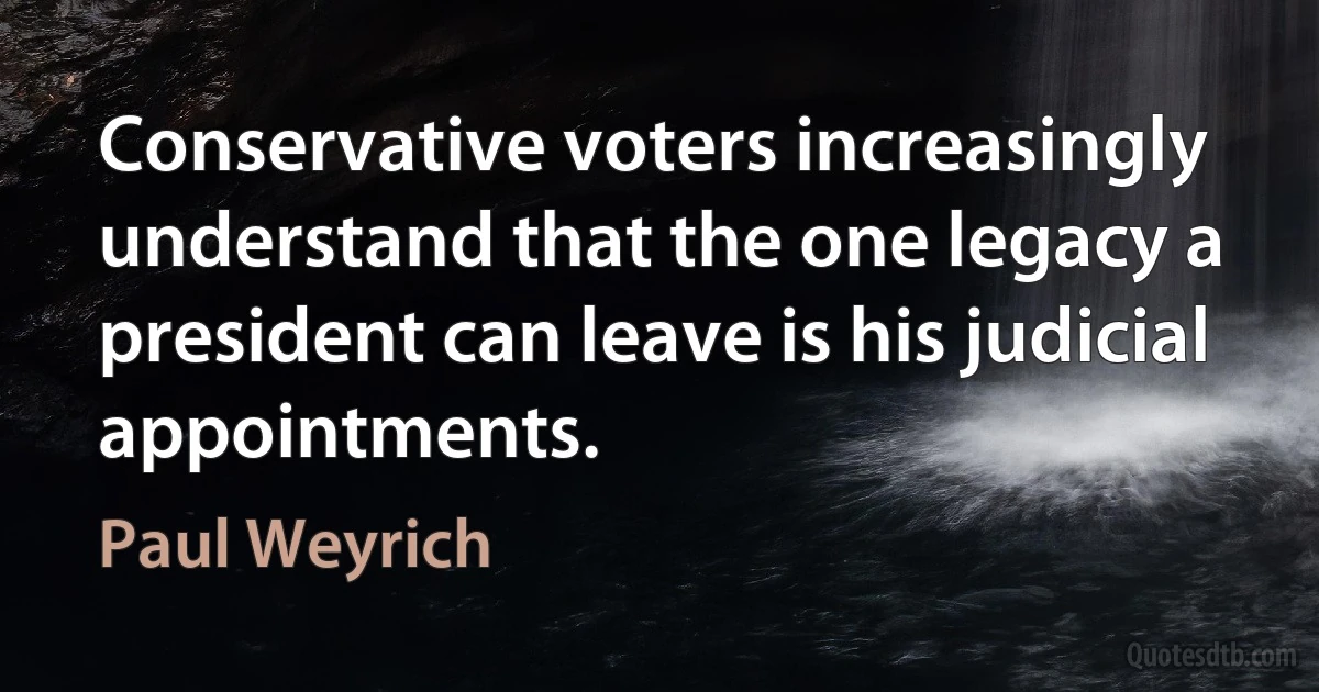 Conservative voters increasingly understand that the one legacy a president can leave is his judicial appointments. (Paul Weyrich)