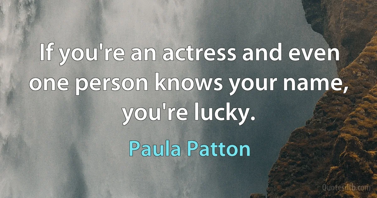 If you're an actress and even one person knows your name, you're lucky. (Paula Patton)