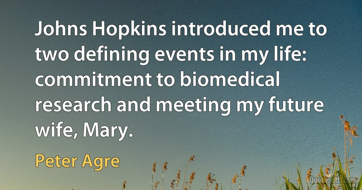 Johns Hopkins introduced me to two defining events in my life: commitment to biomedical research and meeting my future wife, Mary. (Peter Agre)