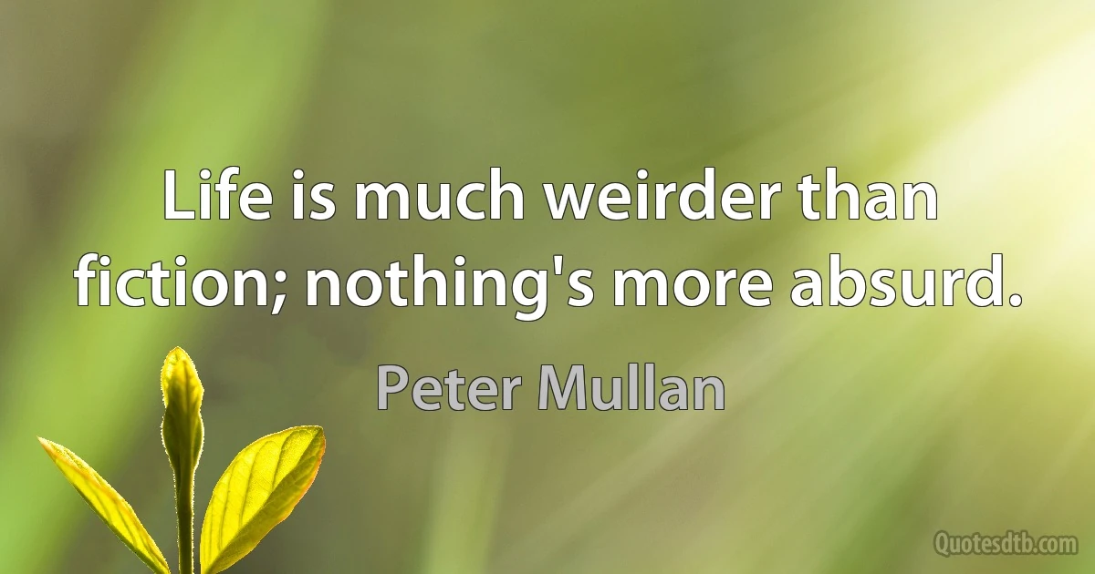 Life is much weirder than fiction; nothing's more absurd. (Peter Mullan)