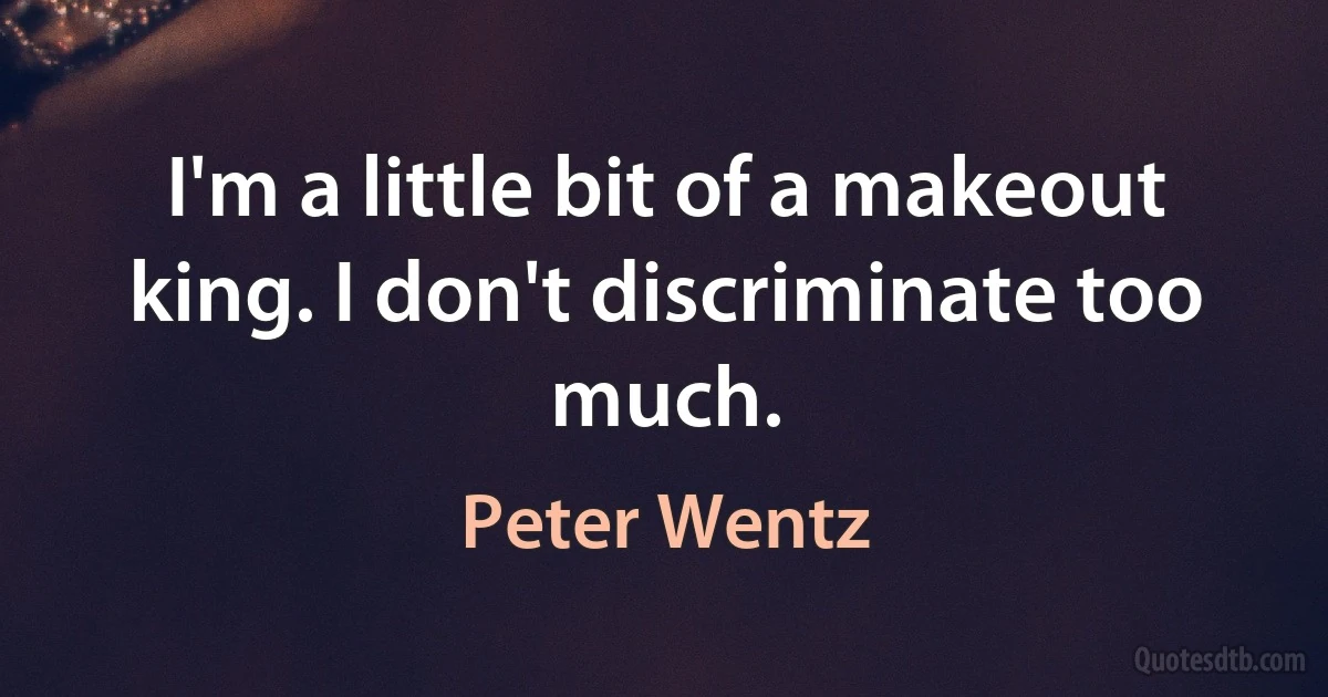 I'm a little bit of a makeout king. I don't discriminate too much. (Peter Wentz)