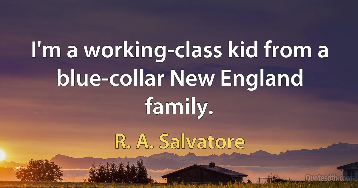 I'm a working-class kid from a blue-collar New England family. (R. A. Salvatore)