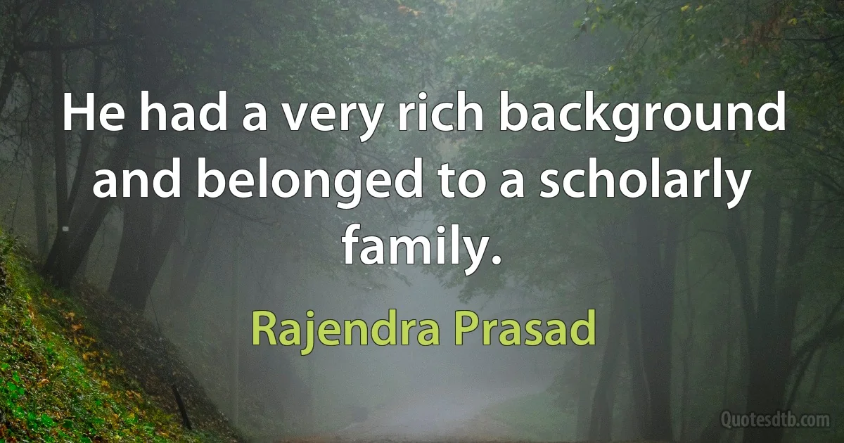 He had a very rich background and belonged to a scholarly family. (Rajendra Prasad)