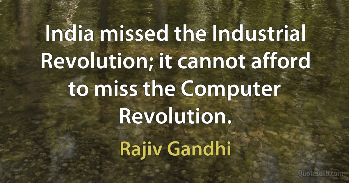 India missed the Industrial Revolution; it cannot afford to miss the Computer Revolution. (Rajiv Gandhi)